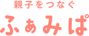 親子をつなぐ「ふぁみぱ」